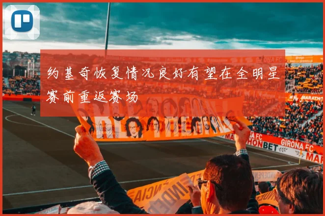 约基奇恢复情况良好有望在全明星赛前重返赛场