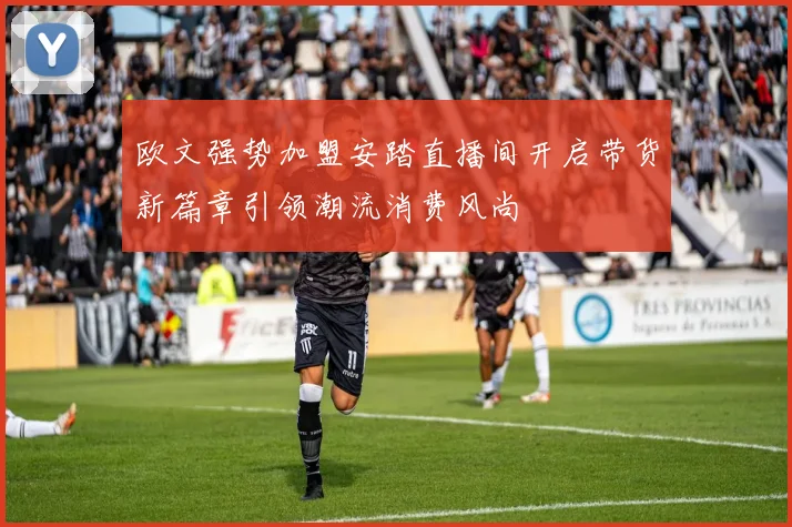 欧文强势加盟安踏直播间开启带货新篇章引领潮流消费风尚