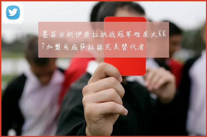 墨菲分析伊劳拉挑战冠军难度大KK7加盟或成萨拉赫完美替代者