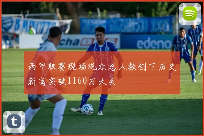 西甲联赛现场观众总人数创下历史新高突破1160万大关