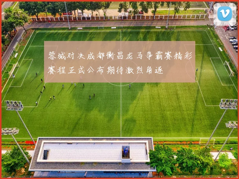 蓉城对决成都衡昌龙马争霸赛精彩赛程正式公布期待激烈角逐
