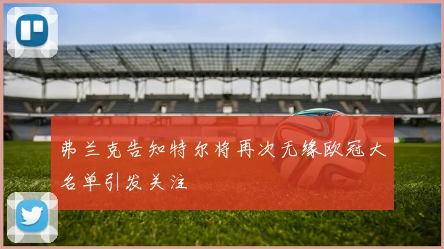 弗兰克告知特尔将再次无缘欧冠大名单引发关注